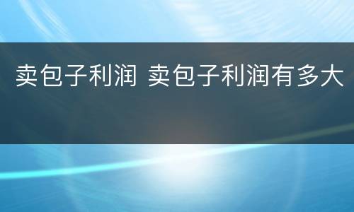 卖包子利润 卖包子利润有多大
