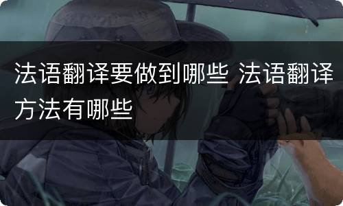 法语翻译要做到哪些 法语翻译方法有哪些