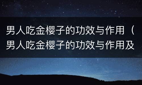 男人吃金樱子的功效与作用（男人吃金樱子的功效与作用及禁忌）