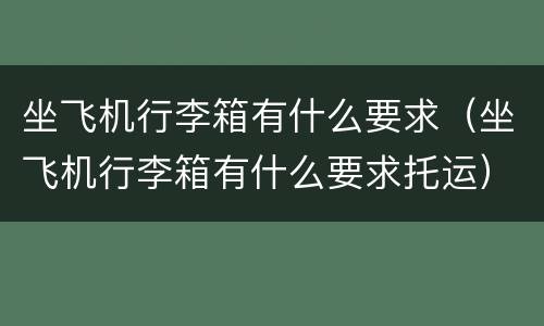 坐飞机行李箱有什么要求（坐飞机行李箱有什么要求托运）