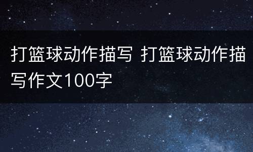 打篮球动作描写 打篮球动作描写作文100字
