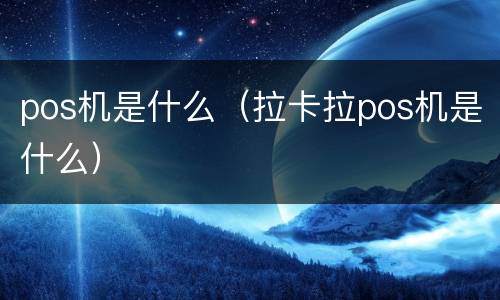 pos机是什么（拉卡拉pos机是什么）