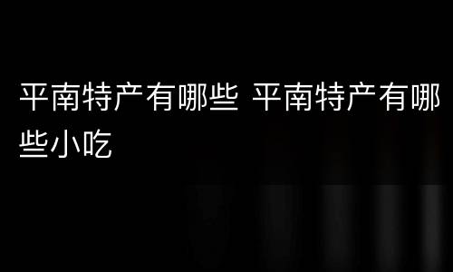 平南特产有哪些 平南特产有哪些小吃
