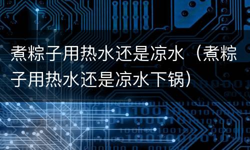 煮粽子用热水还是凉水（煮粽子用热水还是凉水下锅）