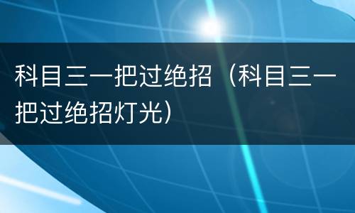 科目三一把过绝招（科目三一把过绝招灯光）