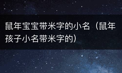 鼠年宝宝带米字的小名（鼠年孩子小名带米字的）