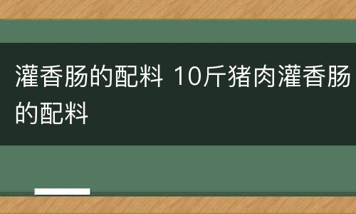 灌香肠的配料 10斤猪肉灌香肠的配料