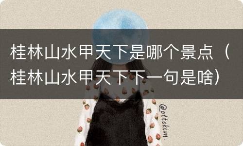 桂林山水甲天下是哪个景点（桂林山水甲天下下一句是啥）
