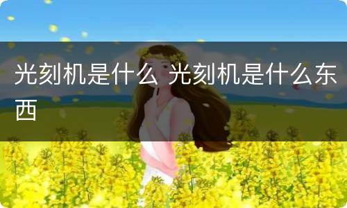 光刻机是什么 光刻机是什么东西