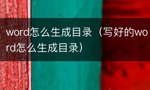 word怎么生成目录（写好的word怎么生成目录）