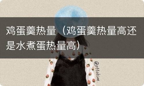 鸡蛋羹热量（鸡蛋羹热量高还是水煮蛋热量高）