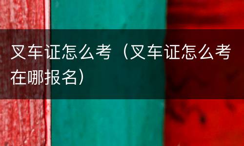 叉车证怎么考（叉车证怎么考在哪报名）