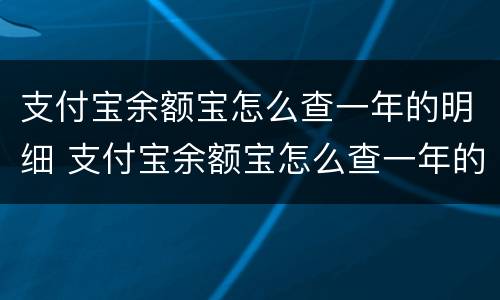支付宝余额宝怎么查一年的明细 支付宝余额宝怎么查一年的明细查询