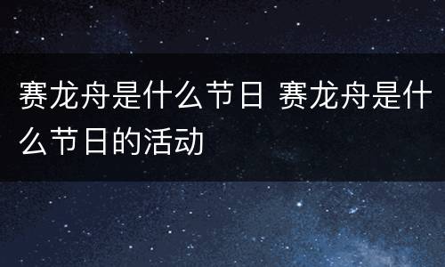赛龙舟是什么节日 赛龙舟是什么节日的活动