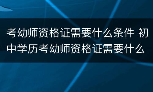 考幼师资格证需要什么条件 初中学历考幼师资格证需要什么条件