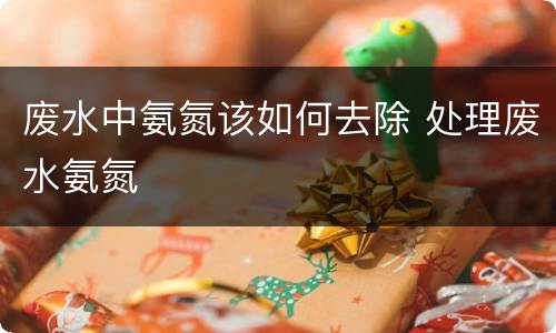 废水中氨氮该如何去除 处理废水氨氮