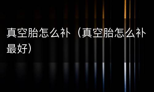 真空胎怎么补（真空胎怎么补最好）