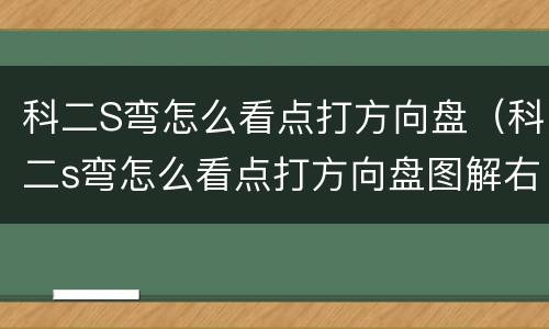 科二S弯怎么看点打方向盘（科二s弯怎么看点打方向盘图解右弯）