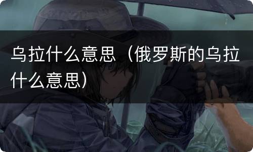 乌拉什么意思（俄罗斯的乌拉什么意思）