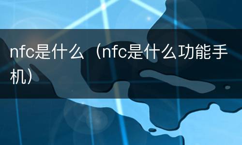 nfc是什么（nfc是什么功能手机）