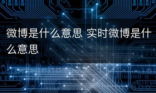 微博是什么意思 实时微博是什么意思
