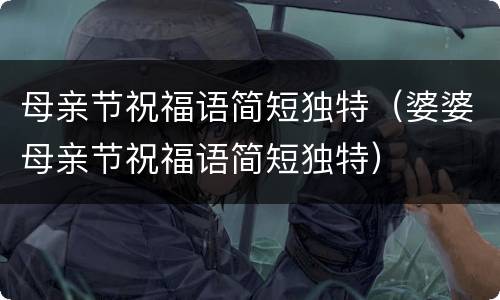 母亲节祝福语简短独特（婆婆母亲节祝福语简短独特）