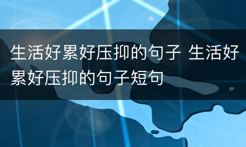生活好累好压抑的句子 生活好累好压抑的句子短句