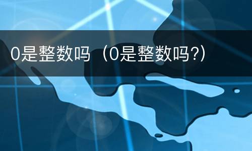 0是整数吗（0是整数吗?）