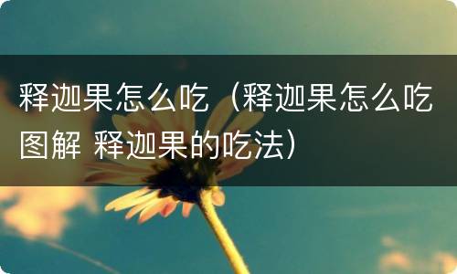释迦果怎么吃（释迦果怎么吃图解 释迦果的吃法）