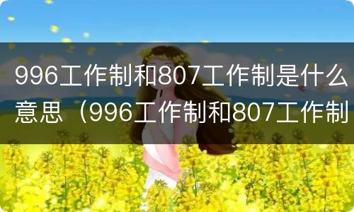 996工作制和807工作制是什么意思（996工作制和807工作制是什么意思啊）