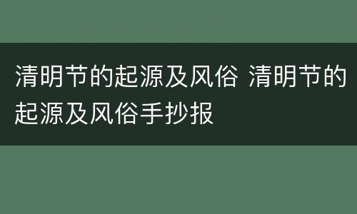清明节的起源及风俗 清明节的起源及风俗手抄报