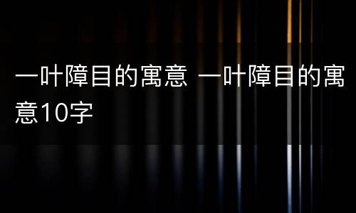 一叶障目的寓意 一叶障目的寓意10字
