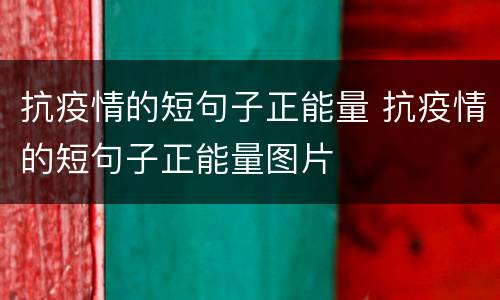 抗疫情的短句子正能量 抗疫情的短句子正能量图片