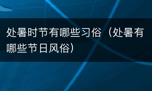 处暑时节有哪些习俗（处暑有哪些节日风俗）