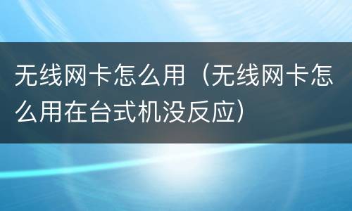 无线网卡怎么用（无线网卡怎么用在台式机没反应）