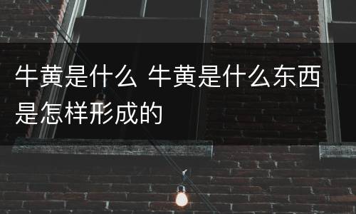 牛黄是什么 牛黄是什么东西 是怎样形成的