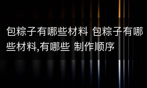 包粽子有哪些材料 包粽子有哪些材料,有哪些 制作顺序