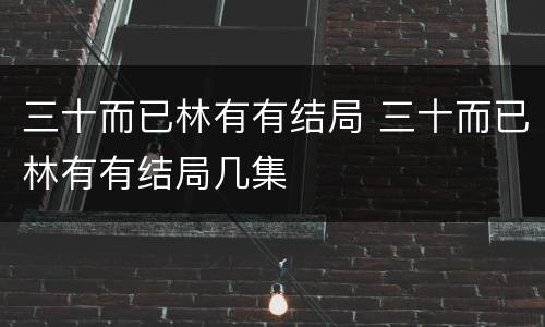 三十而已林有有结局 三十而已林有有结局几集