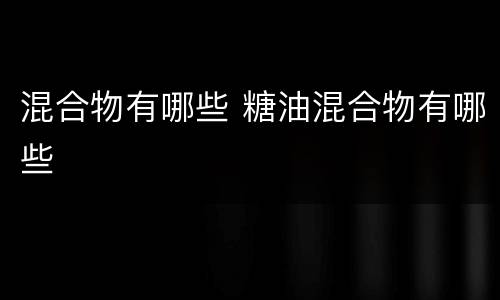 混合物有哪些 糖油混合物有哪些