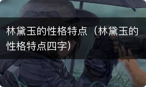 林黛玉的性格特点（林黛玉的性格特点四字）