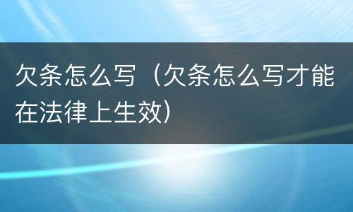 欠条怎么写（欠条怎么写才能在法律上生效）