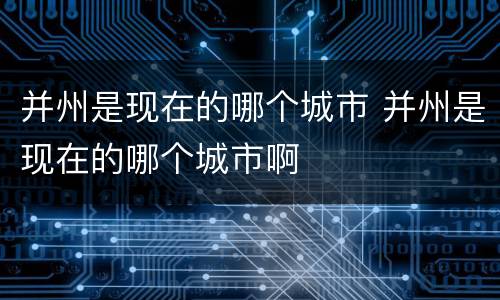 并州是现在的哪个城市 并州是现在的哪个城市啊