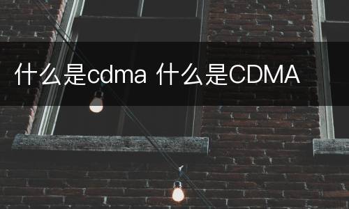 什么是cdma 什么是CDMA