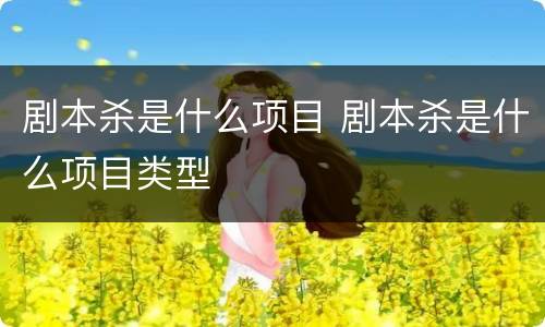 剧本杀是什么项目 剧本杀是什么项目类型