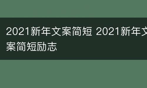 2021新年文案简短 2021新年文案简短励志