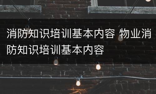 消防知识培训基本内容 物业消防知识培训基本内容