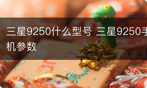三星9250什么型号 三星9250手机参数