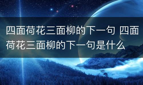 四面荷花三面柳的下一句 四面荷花三面柳的下一句是什么