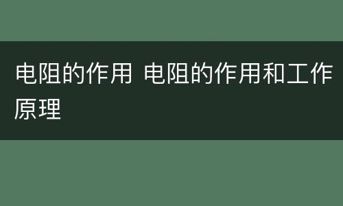 电阻的作用 电阻的作用和工作原理