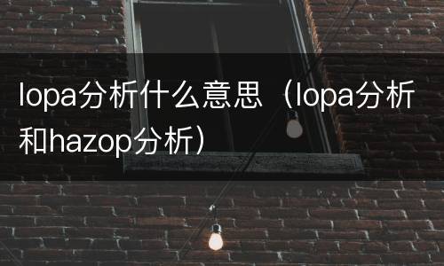 lopa分析什么意思（lopa分析和hazop分析）